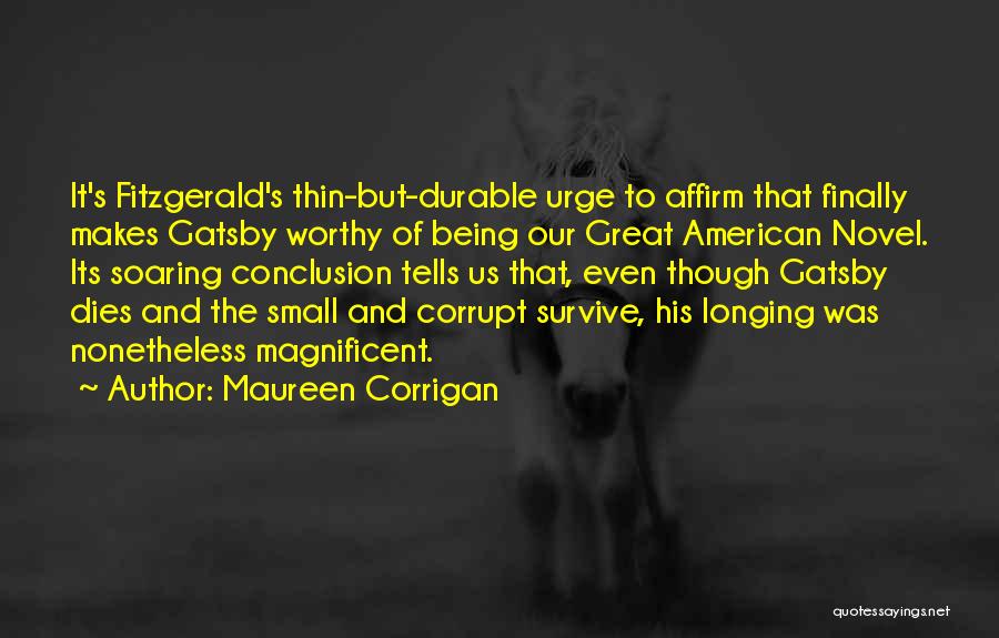 Maureen Corrigan Quotes: It's Fitzgerald's Thin-but-durable Urge To Affirm That Finally Makes Gatsby Worthy Of Being Our Great American Novel. Its Soaring Conclusion