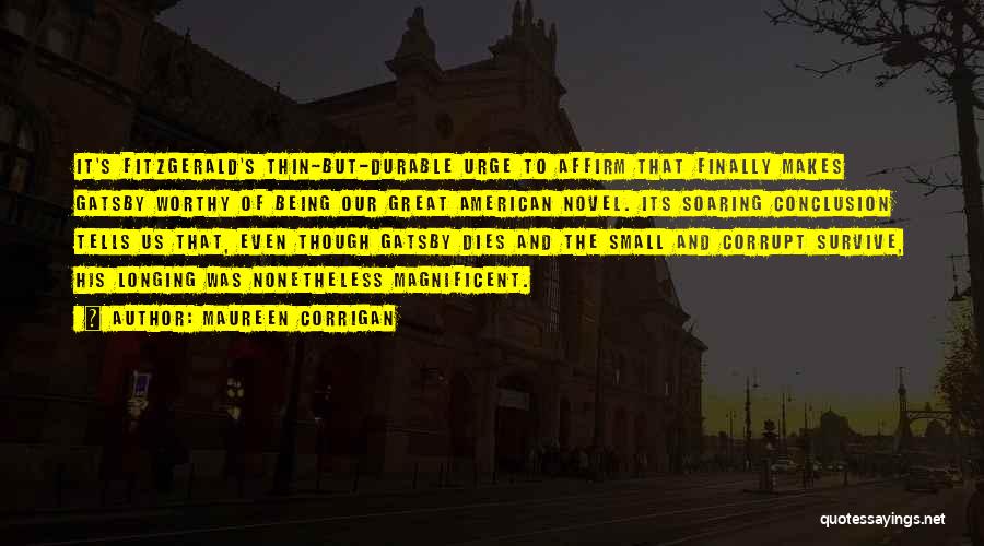 Maureen Corrigan Quotes: It's Fitzgerald's Thin-but-durable Urge To Affirm That Finally Makes Gatsby Worthy Of Being Our Great American Novel. Its Soaring Conclusion