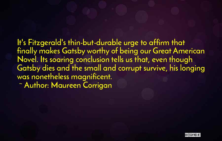 Maureen Corrigan Quotes: It's Fitzgerald's Thin-but-durable Urge To Affirm That Finally Makes Gatsby Worthy Of Being Our Great American Novel. Its Soaring Conclusion