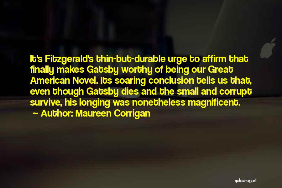 Maureen Corrigan Quotes: It's Fitzgerald's Thin-but-durable Urge To Affirm That Finally Makes Gatsby Worthy Of Being Our Great American Novel. Its Soaring Conclusion