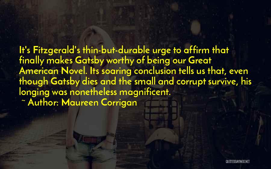 Maureen Corrigan Quotes: It's Fitzgerald's Thin-but-durable Urge To Affirm That Finally Makes Gatsby Worthy Of Being Our Great American Novel. Its Soaring Conclusion