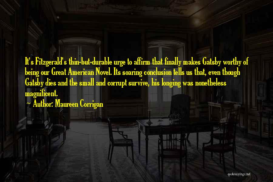 Maureen Corrigan Quotes: It's Fitzgerald's Thin-but-durable Urge To Affirm That Finally Makes Gatsby Worthy Of Being Our Great American Novel. Its Soaring Conclusion