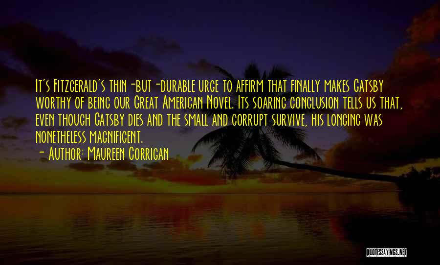 Maureen Corrigan Quotes: It's Fitzgerald's Thin-but-durable Urge To Affirm That Finally Makes Gatsby Worthy Of Being Our Great American Novel. Its Soaring Conclusion