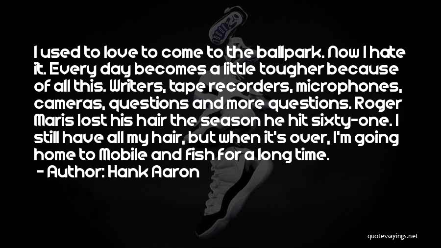 Hank Aaron Quotes: I Used To Love To Come To The Ballpark. Now I Hate It. Every Day Becomes A Little Tougher Because