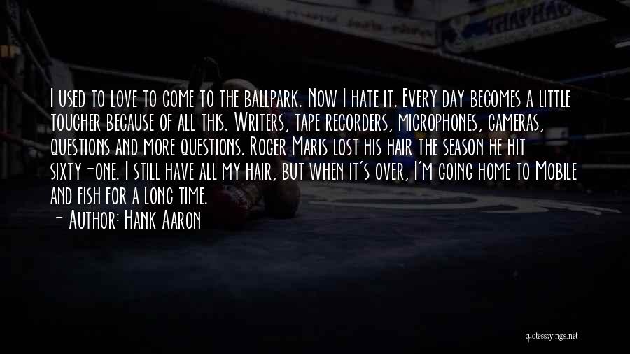 Hank Aaron Quotes: I Used To Love To Come To The Ballpark. Now I Hate It. Every Day Becomes A Little Tougher Because
