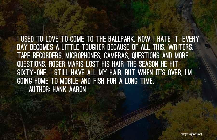 Hank Aaron Quotes: I Used To Love To Come To The Ballpark. Now I Hate It. Every Day Becomes A Little Tougher Because