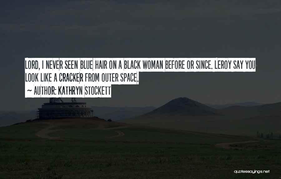 Kathryn Stockett Quotes: Lord, I Never Seen Blue Hair On A Black Woman Before Or Since. Leroy Say You Look Like A Cracker