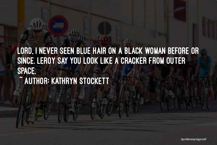Kathryn Stockett Quotes: Lord, I Never Seen Blue Hair On A Black Woman Before Or Since. Leroy Say You Look Like A Cracker