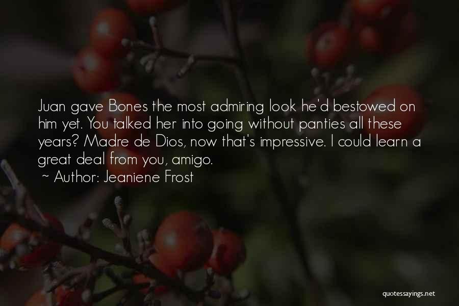 Jeaniene Frost Quotes: Juan Gave Bones The Most Admiring Look He'd Bestowed On Him Yet. You Talked Her Into Going Without Panties All