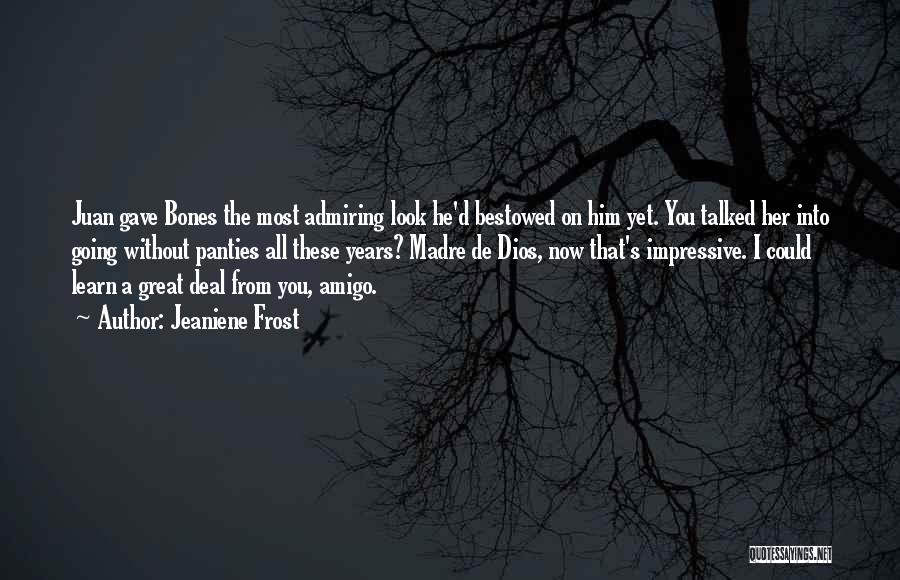 Jeaniene Frost Quotes: Juan Gave Bones The Most Admiring Look He'd Bestowed On Him Yet. You Talked Her Into Going Without Panties All