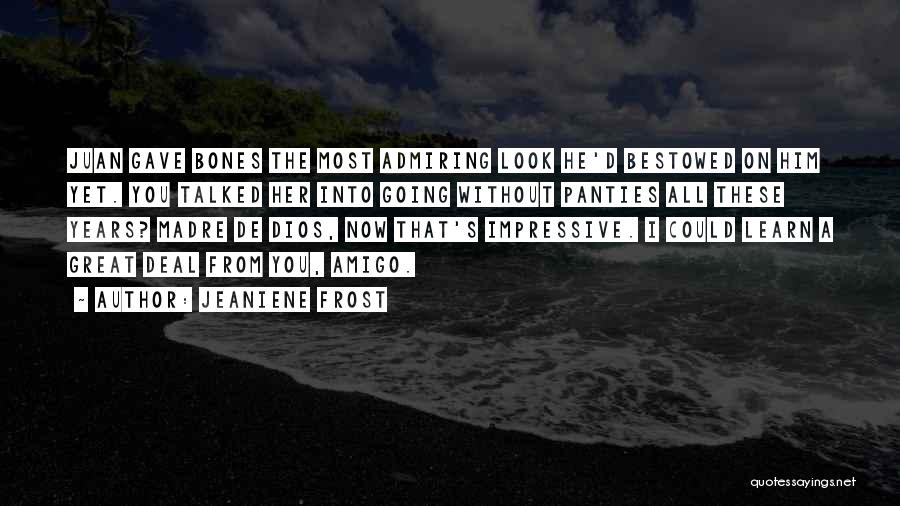 Jeaniene Frost Quotes: Juan Gave Bones The Most Admiring Look He'd Bestowed On Him Yet. You Talked Her Into Going Without Panties All