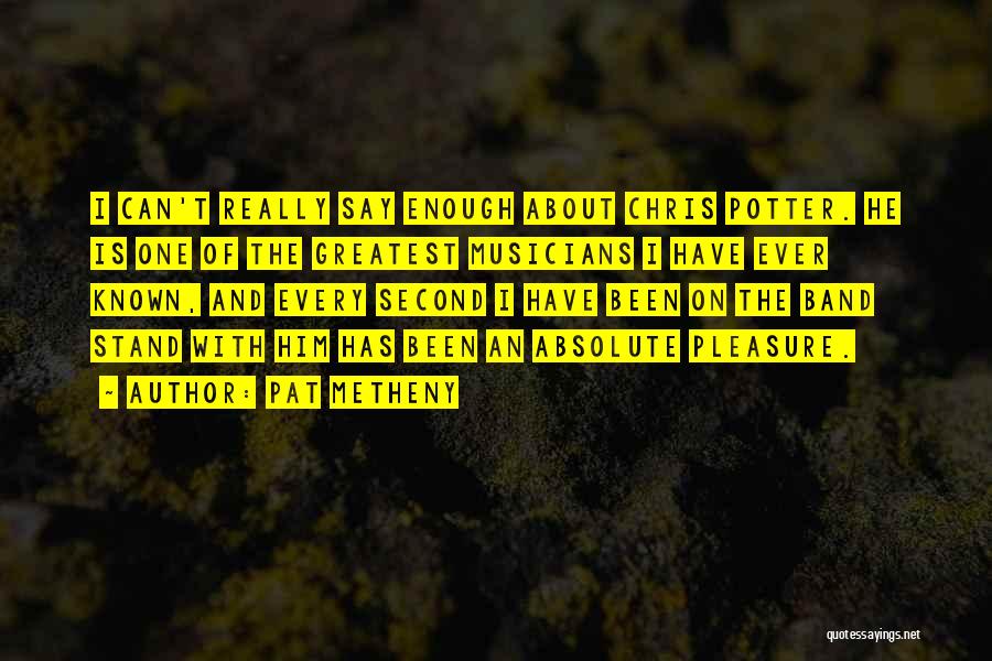 Pat Metheny Quotes: I Can't Really Say Enough About Chris Potter. He Is One Of The Greatest Musicians I Have Ever Known, And