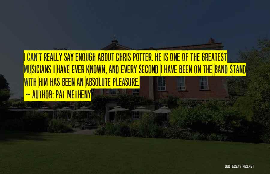 Pat Metheny Quotes: I Can't Really Say Enough About Chris Potter. He Is One Of The Greatest Musicians I Have Ever Known, And