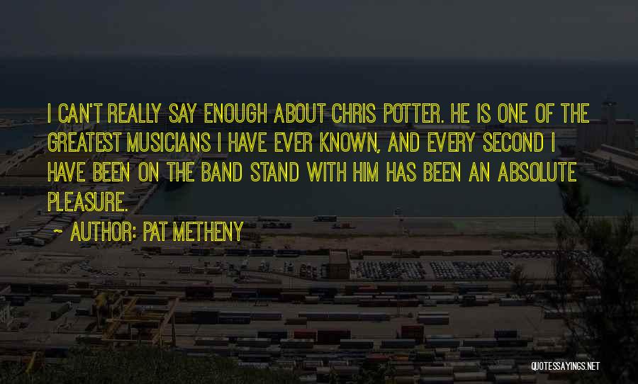 Pat Metheny Quotes: I Can't Really Say Enough About Chris Potter. He Is One Of The Greatest Musicians I Have Ever Known, And