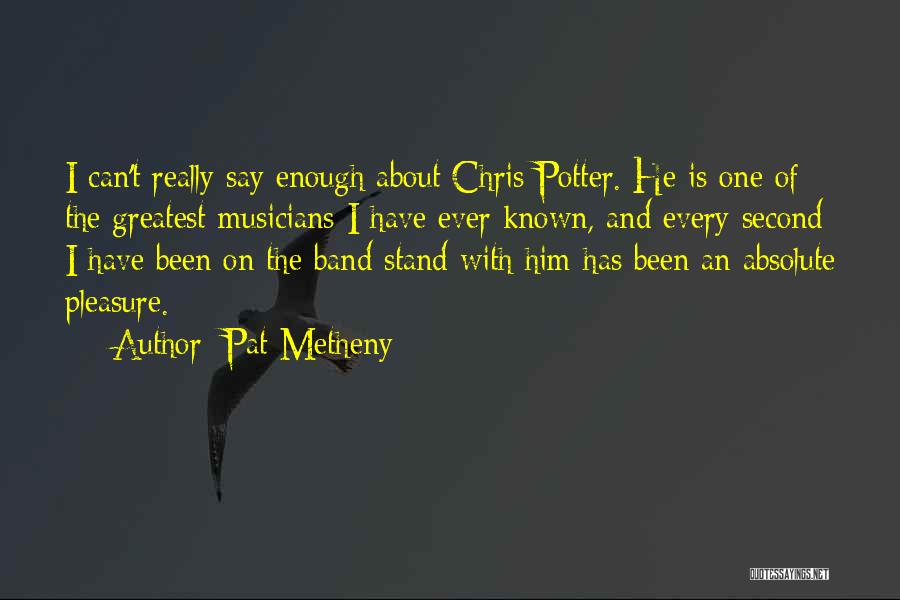 Pat Metheny Quotes: I Can't Really Say Enough About Chris Potter. He Is One Of The Greatest Musicians I Have Ever Known, And
