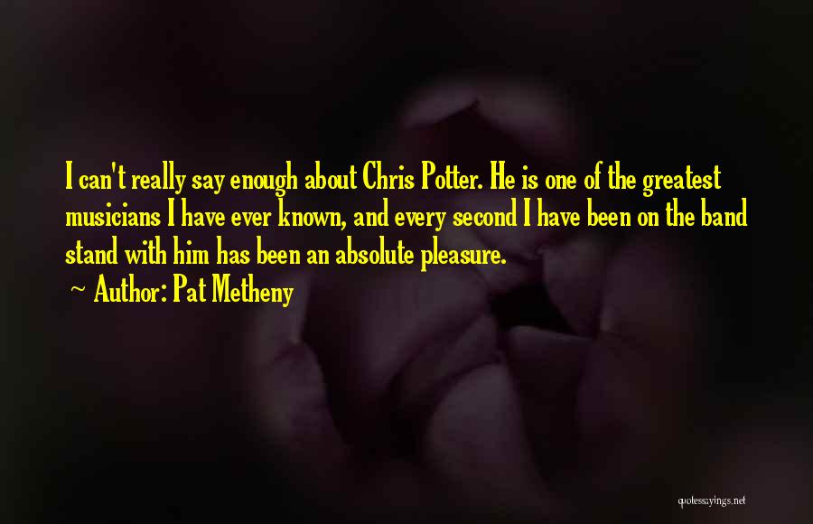 Pat Metheny Quotes: I Can't Really Say Enough About Chris Potter. He Is One Of The Greatest Musicians I Have Ever Known, And