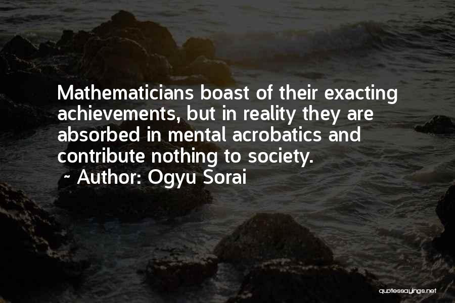 Ogyu Sorai Quotes: Mathematicians Boast Of Their Exacting Achievements, But In Reality They Are Absorbed In Mental Acrobatics And Contribute Nothing To Society.