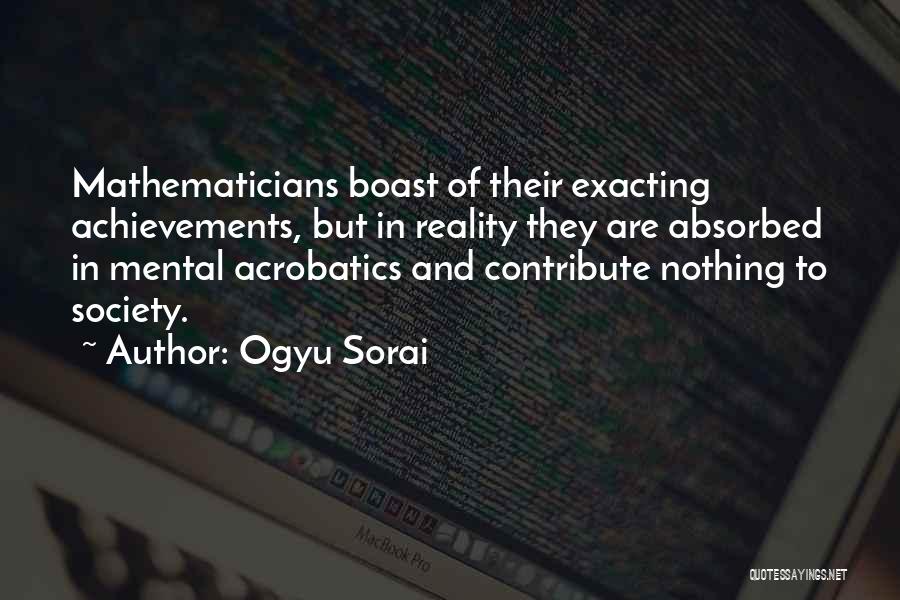 Ogyu Sorai Quotes: Mathematicians Boast Of Their Exacting Achievements, But In Reality They Are Absorbed In Mental Acrobatics And Contribute Nothing To Society.