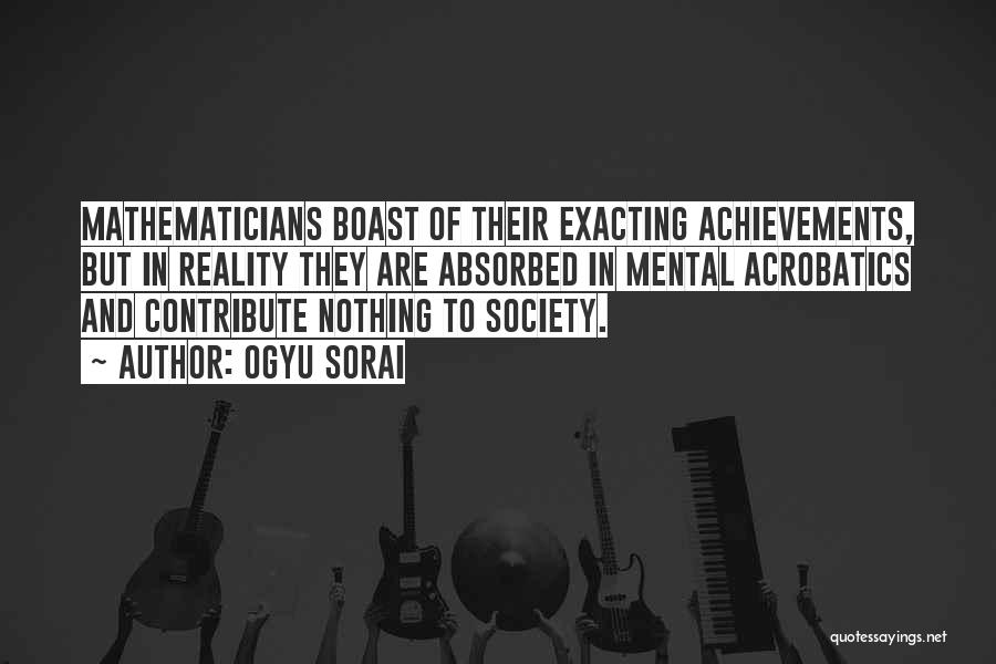 Ogyu Sorai Quotes: Mathematicians Boast Of Their Exacting Achievements, But In Reality They Are Absorbed In Mental Acrobatics And Contribute Nothing To Society.