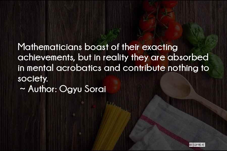 Ogyu Sorai Quotes: Mathematicians Boast Of Their Exacting Achievements, But In Reality They Are Absorbed In Mental Acrobatics And Contribute Nothing To Society.