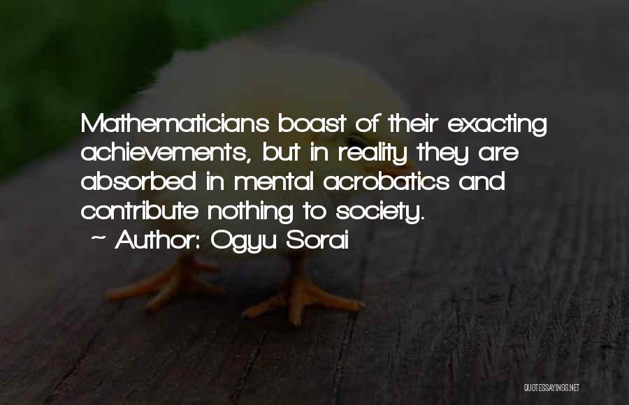 Ogyu Sorai Quotes: Mathematicians Boast Of Their Exacting Achievements, But In Reality They Are Absorbed In Mental Acrobatics And Contribute Nothing To Society.