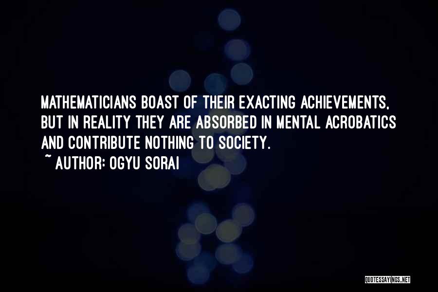 Ogyu Sorai Quotes: Mathematicians Boast Of Their Exacting Achievements, But In Reality They Are Absorbed In Mental Acrobatics And Contribute Nothing To Society.