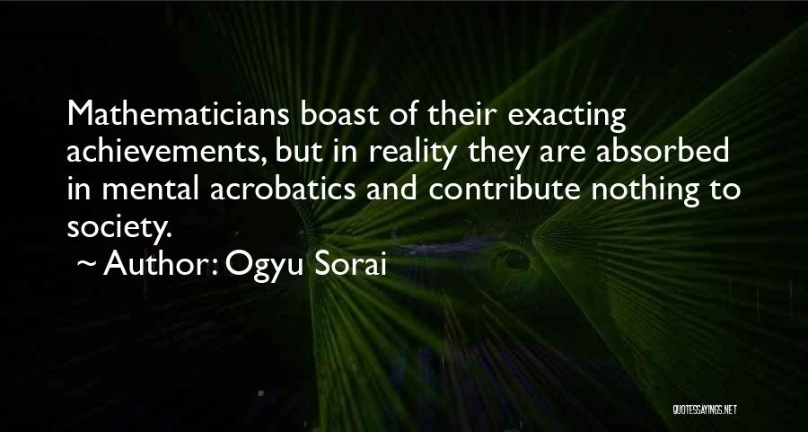 Ogyu Sorai Quotes: Mathematicians Boast Of Their Exacting Achievements, But In Reality They Are Absorbed In Mental Acrobatics And Contribute Nothing To Society.