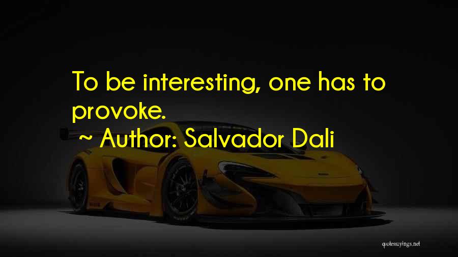 Salvador Dali Quotes: To Be Interesting, One Has To Provoke.