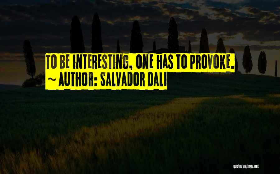 Salvador Dali Quotes: To Be Interesting, One Has To Provoke.