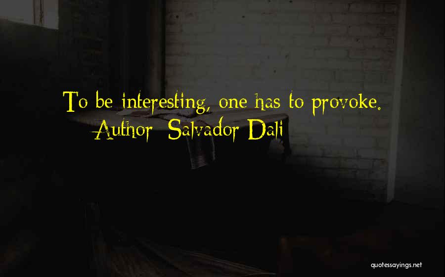 Salvador Dali Quotes: To Be Interesting, One Has To Provoke.