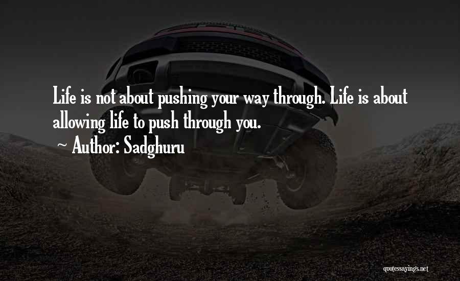 Sadghuru Quotes: Life Is Not About Pushing Your Way Through. Life Is About Allowing Life To Push Through You.