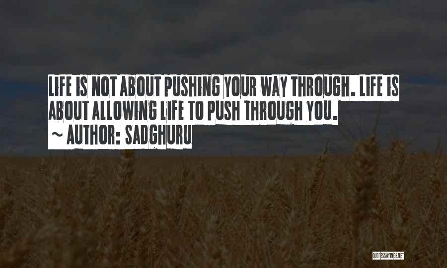Sadghuru Quotes: Life Is Not About Pushing Your Way Through. Life Is About Allowing Life To Push Through You.