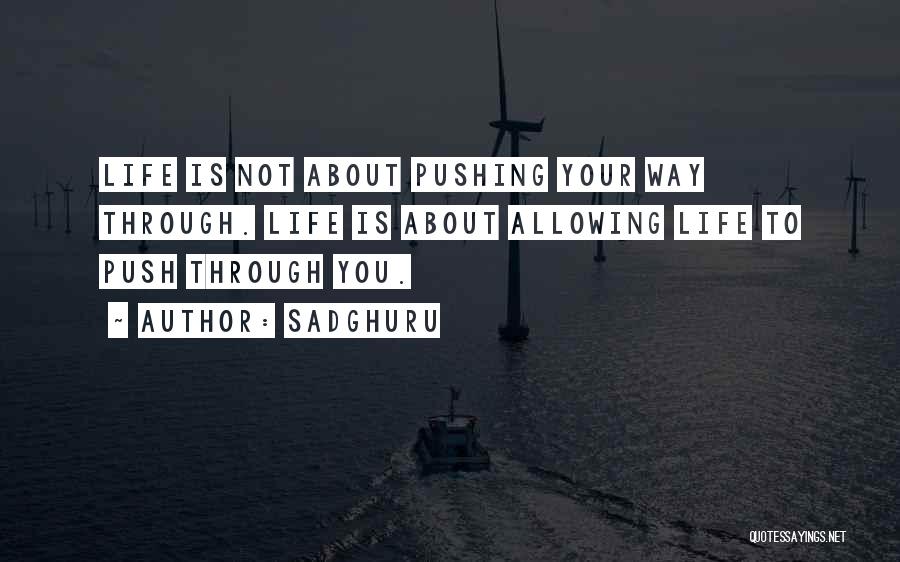 Sadghuru Quotes: Life Is Not About Pushing Your Way Through. Life Is About Allowing Life To Push Through You.