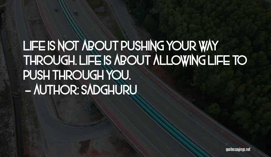 Sadghuru Quotes: Life Is Not About Pushing Your Way Through. Life Is About Allowing Life To Push Through You.