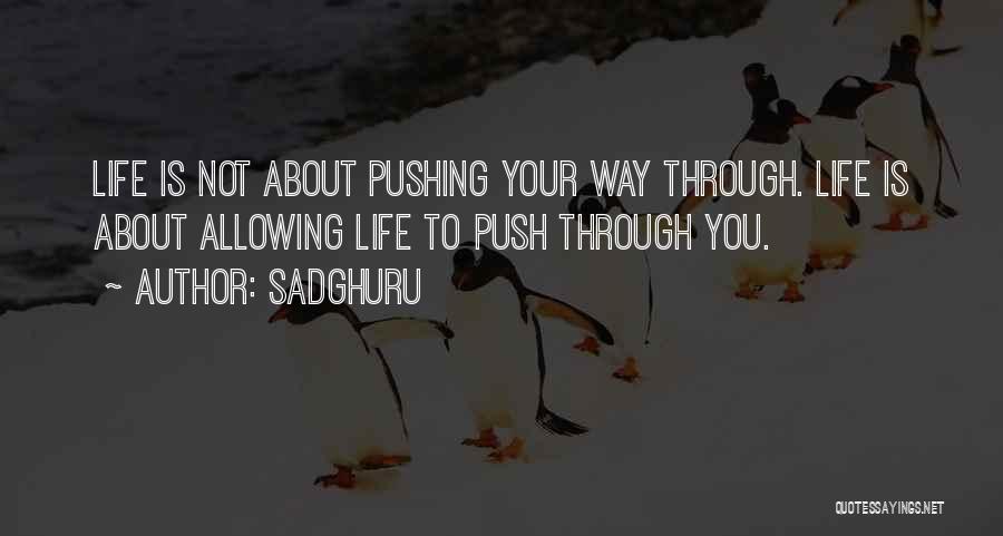 Sadghuru Quotes: Life Is Not About Pushing Your Way Through. Life Is About Allowing Life To Push Through You.