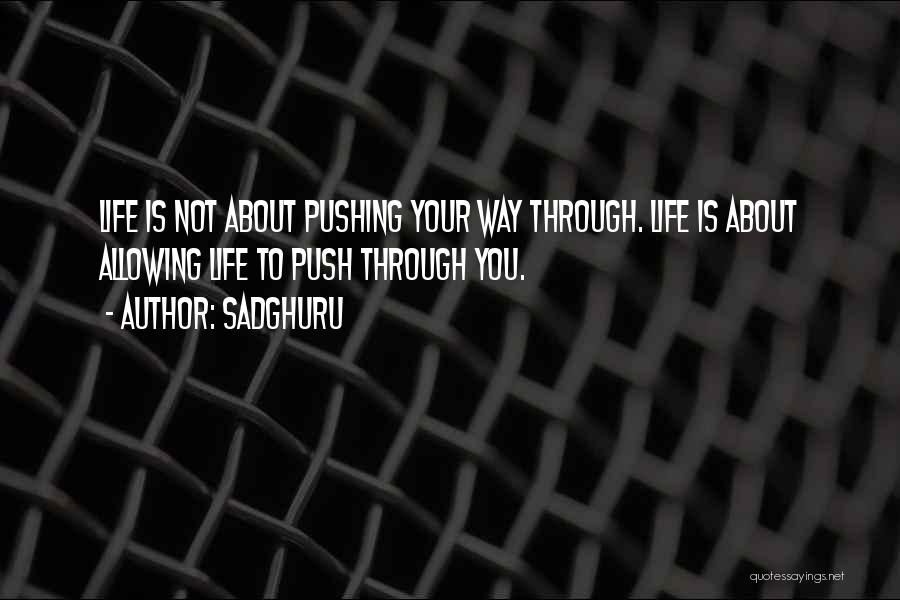 Sadghuru Quotes: Life Is Not About Pushing Your Way Through. Life Is About Allowing Life To Push Through You.