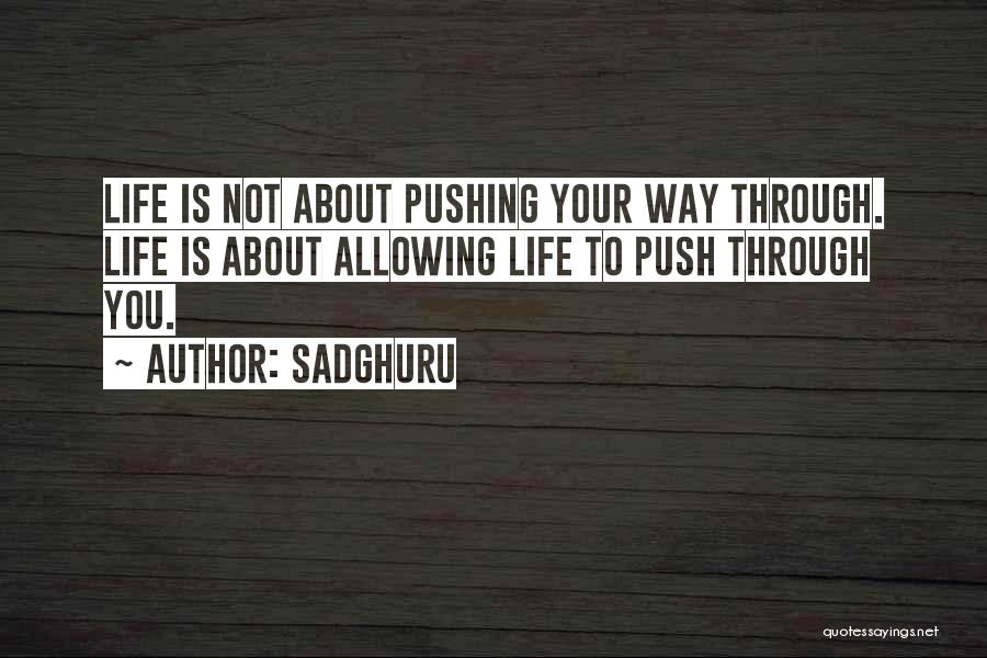 Sadghuru Quotes: Life Is Not About Pushing Your Way Through. Life Is About Allowing Life To Push Through You.
