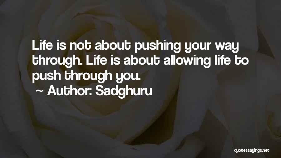 Sadghuru Quotes: Life Is Not About Pushing Your Way Through. Life Is About Allowing Life To Push Through You.