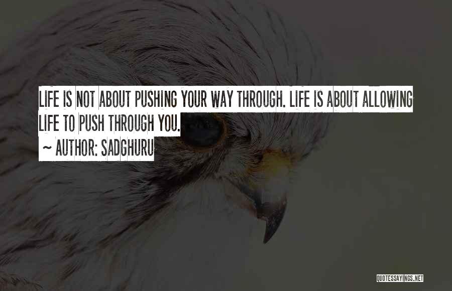 Sadghuru Quotes: Life Is Not About Pushing Your Way Through. Life Is About Allowing Life To Push Through You.