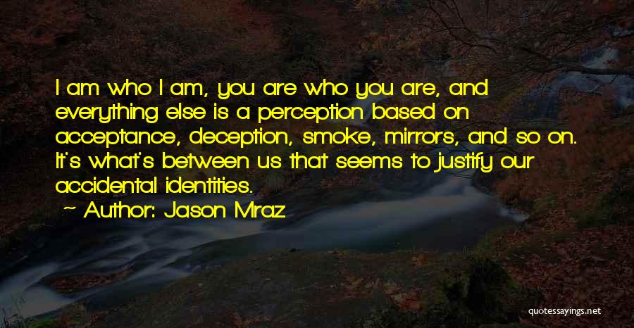 Jason Mraz Quotes: I Am Who I Am, You Are Who You Are, And Everything Else Is A Perception Based On Acceptance, Deception,