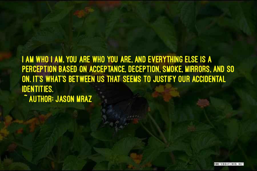 Jason Mraz Quotes: I Am Who I Am, You Are Who You Are, And Everything Else Is A Perception Based On Acceptance, Deception,