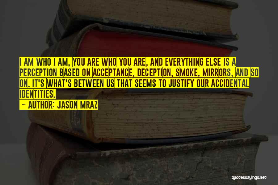 Jason Mraz Quotes: I Am Who I Am, You Are Who You Are, And Everything Else Is A Perception Based On Acceptance, Deception,