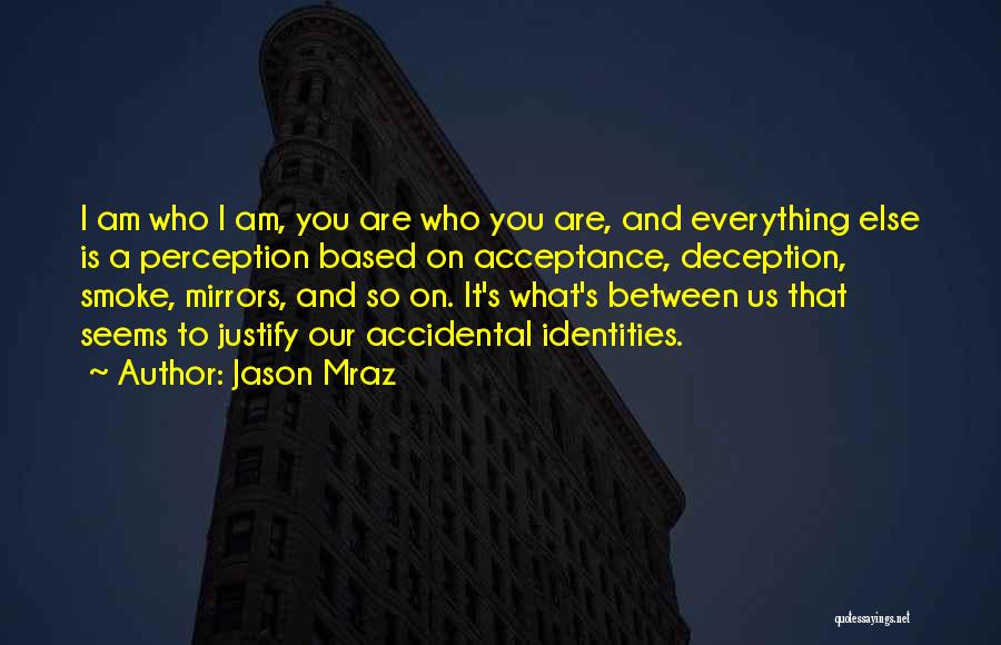 Jason Mraz Quotes: I Am Who I Am, You Are Who You Are, And Everything Else Is A Perception Based On Acceptance, Deception,