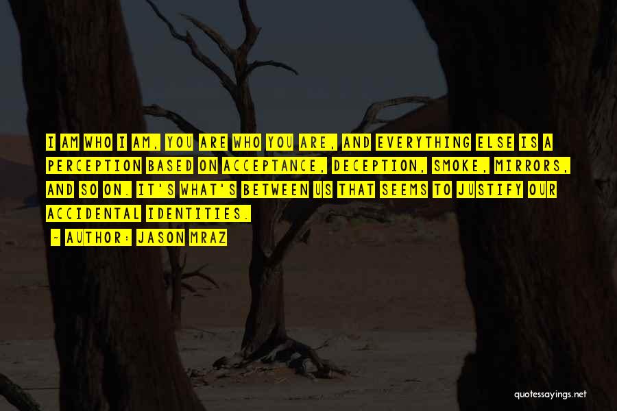 Jason Mraz Quotes: I Am Who I Am, You Are Who You Are, And Everything Else Is A Perception Based On Acceptance, Deception,