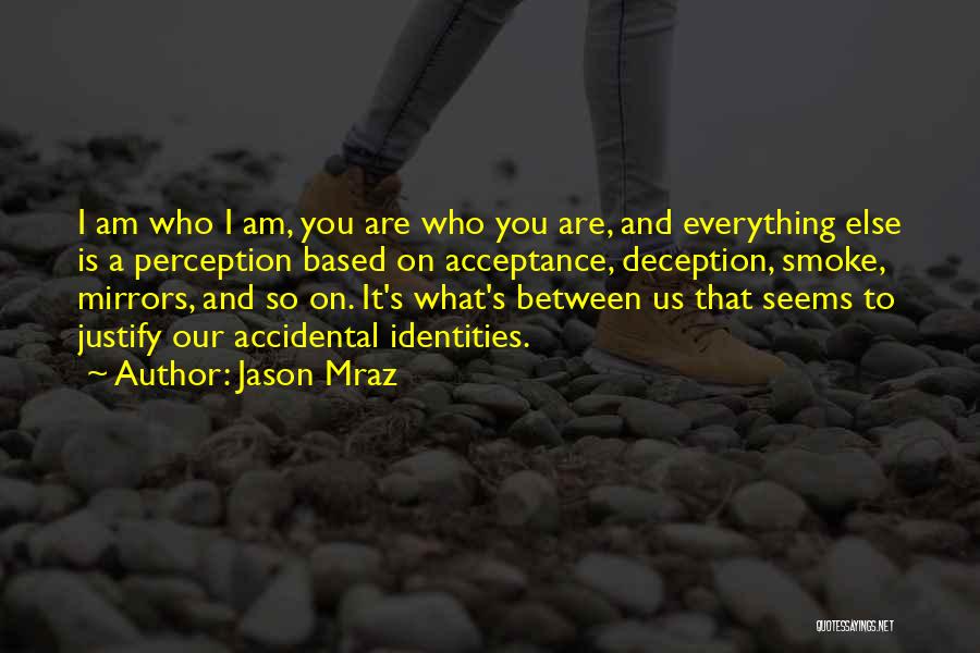 Jason Mraz Quotes: I Am Who I Am, You Are Who You Are, And Everything Else Is A Perception Based On Acceptance, Deception,