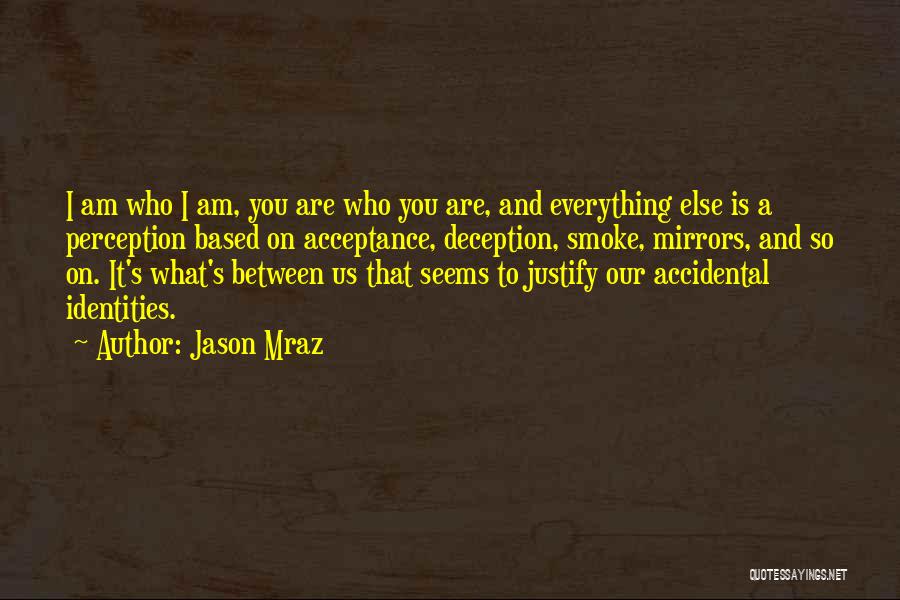 Jason Mraz Quotes: I Am Who I Am, You Are Who You Are, And Everything Else Is A Perception Based On Acceptance, Deception,