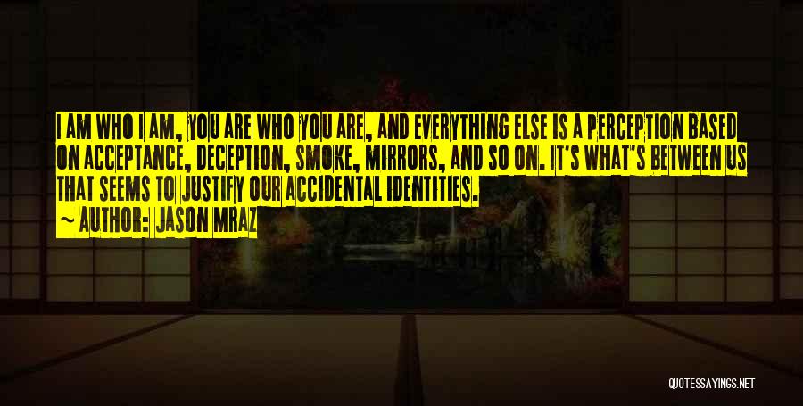 Jason Mraz Quotes: I Am Who I Am, You Are Who You Are, And Everything Else Is A Perception Based On Acceptance, Deception,