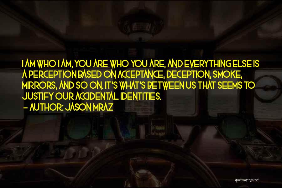 Jason Mraz Quotes: I Am Who I Am, You Are Who You Are, And Everything Else Is A Perception Based On Acceptance, Deception,