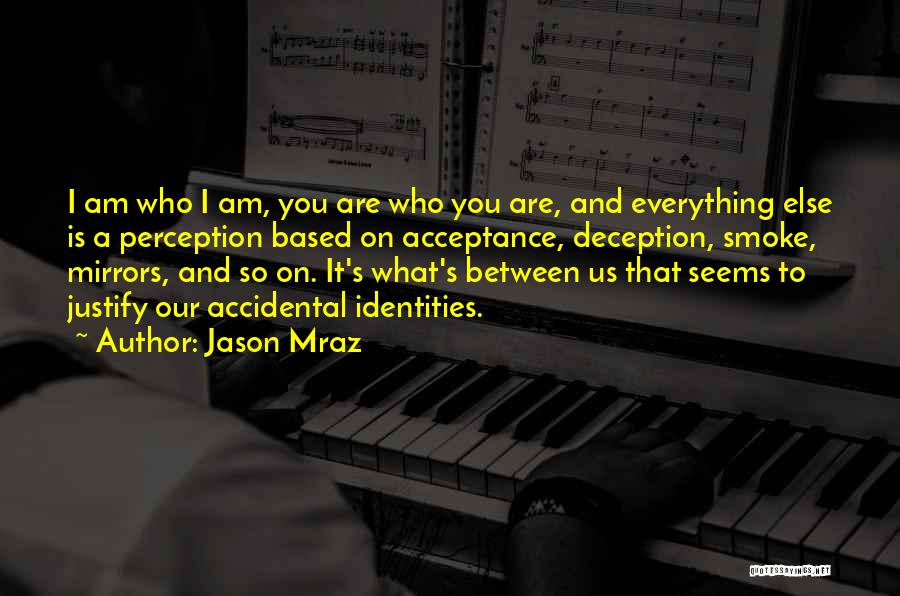 Jason Mraz Quotes: I Am Who I Am, You Are Who You Are, And Everything Else Is A Perception Based On Acceptance, Deception,