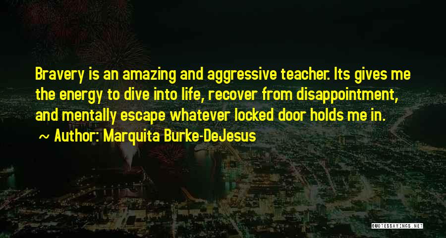 Marquita Burke-DeJesus Quotes: Bravery Is An Amazing And Aggressive Teacher. Its Gives Me The Energy To Dive Into Life, Recover From Disappointment, And
